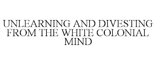 UNLEARNING AND DIVESTING FROM THE WHITE COLONIAL MIND