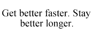 GET BETTER FASTER. STAY BETTER LONGER.