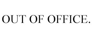 OUT OF OFFICE.