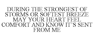 DURING THE STRONGEST OF STORMS OR SOFTEST BREEZE MAY YOUR HEART FEEL COMFORT AND KNOW IT'S SENT FROM ME