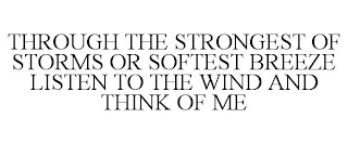 THROUGH THE STRONGEST OF STORMS OR SOFTEST BREEZE LISTEN TO THE WIND AND THINK OF ME