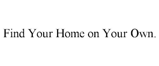 FIND YOUR HOME ON YOUR OWN.