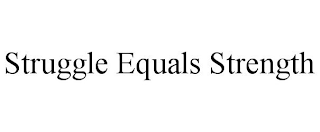 STRUGGLE EQUALS STRENGTH