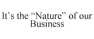 IT'S THE "NATURE" OF OUR BUSINESS