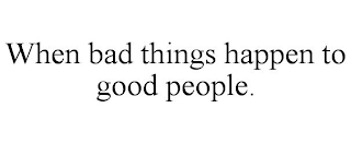 WHEN BAD THINGS HAPPEN TO GOOD PEOPLE.