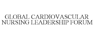 GLOBAL CARDIOVASCULAR NURSING LEADERSHIP FORUM