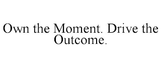 OWN THE MOMENT. DRIVE THE OUTCOME.