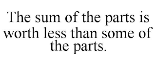 THE SUM OF THE PARTS IS WORTH LESS THAN SOME OF THE PARTS.