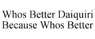 WHOS BETTER DAIQUIRI BECAUSE WHOS BETTER