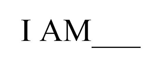 I AM___