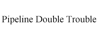 PIPELINE DOUBLE TROUBLE