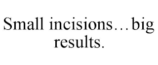 SMALL INCISIONS...BIG RESULTS.