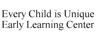 EVERY CHILD IS UNIQUE EARLY LEARNING CENTER