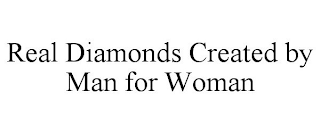 REAL DIAMONDS CREATED BY MAN FOR WOMAN