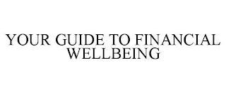 YOUR GUIDE TO FINANCIAL WELLBEING