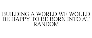 BUILDING A WORLD WE WOULD BE HAPPY TO BE BORN INTO AT RANDOM