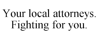 YOUR LOCAL ATTORNEYS. FIGHTING FOR YOU.