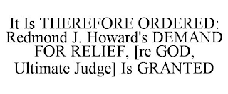IT IS THEREFORE ORDERED: REDMOND J. HOWARD'S DEMAND FOR RELIEF, [RE GOD, ULTIMATE JUDGE] IS GRANTED