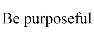 BE PURPOSEFUL