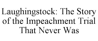 LAUGHINGSTOCK: THE STORY OF THE IMPEACHMENT TRIAL THAT NEVER WAS