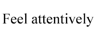 FEEL ATTENTIVELY