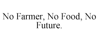 NO FARMER, NO FOOD, NO FUTURE.