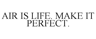 AIR IS LIFE. MAKE IT PERFECT.