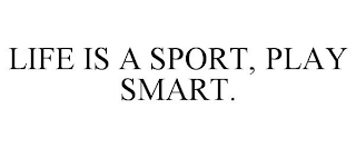 LIFE IS A SPORT, PLAY SMART.