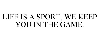 LIFE IS A SPORT, WE KEEP YOU IN THE GAME.