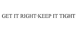 GET IT RIGHT·KEEP IT TIGHT