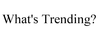 WHAT'S TRENDING?