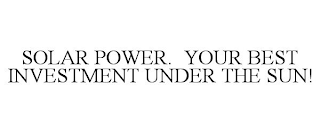 SOLAR POWER. YOUR BEST INVESTMENT UNDER THE SUN!