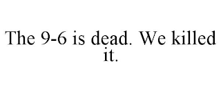 THE 9-6 IS DEAD. WE KILLED IT.