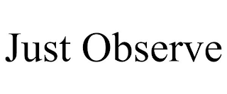 JUST OBSERVE