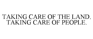 TAKING CARE OF THE LAND. TAKING CARE OF PEOPLE.