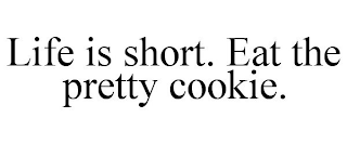 LIFE IS SHORT. EAT THE PRETTY COOKIE.