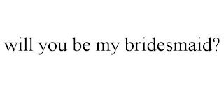 WILL YOU BE MY BRIDESMAID?