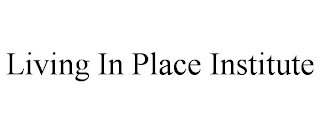 LIVING IN PLACE INSTITUTE