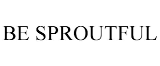 BE SPROUTFUL