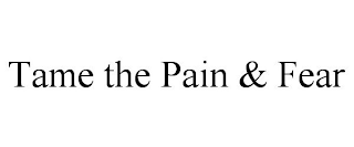 TAME THE PAIN & FEAR