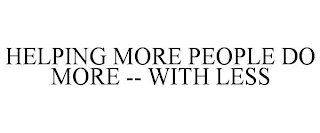 HELPING MORE PEOPLE DO MORE -- WITH LESS