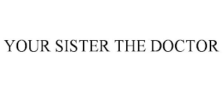 YOUR SISTER THE DOCTOR