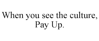 WHEN YOU SEE THE CULTURE, PAY UP.