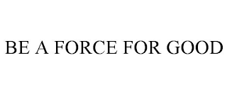 BE A FORCE FOR GOOD