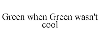 GREEN WHEN GREEN WASN'T COOL