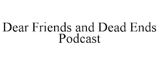 DEAR FRIENDS AND DEAD ENDS PODCAST