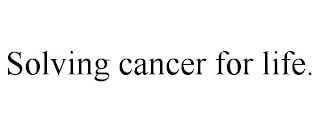 SOLVING CANCER FOR LIFE.