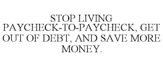 STOP LIVING PAYCHECK-TO-PAYCHECK, GET OUT OF DEBT, AND SAVE MORE MONEY.