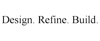 DESIGN. REFINE. BUILD.