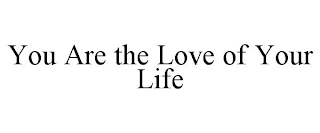 YOU ARE THE LOVE OF YOUR LIFE